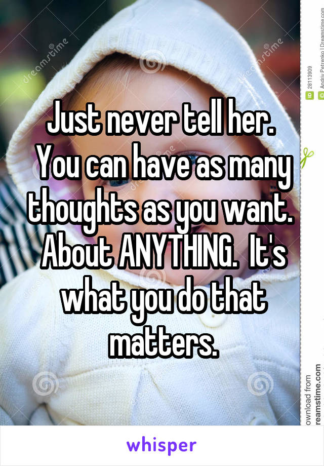 Just never tell her.  You can have as many thoughts as you want.  About ANYTHING.  It's what you do that matters.