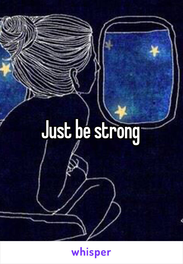 Just be strong 