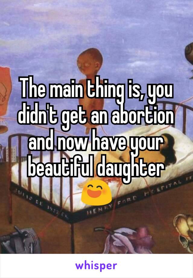 The main thing is, you didn't get an abortion and now have your beautiful daughter 😄