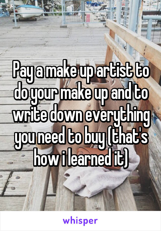 Pay a make up artist to do your make up and to write down everything you need to buy (that's how i learned it)