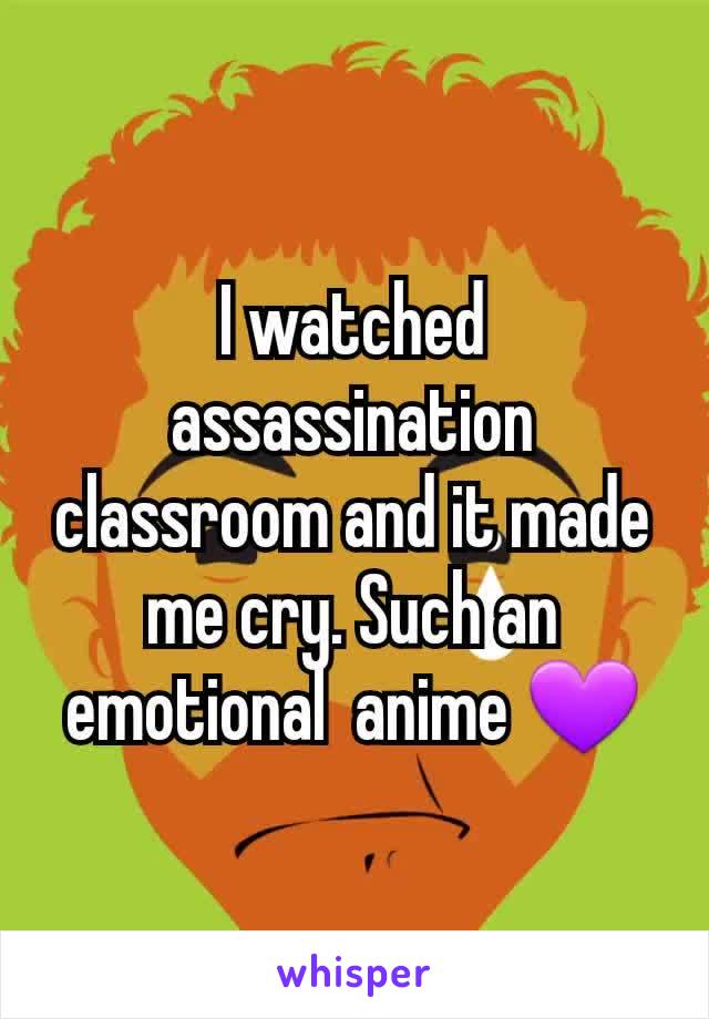I watched assassination classroom and it made me cry. Such an emotional  anime 💜