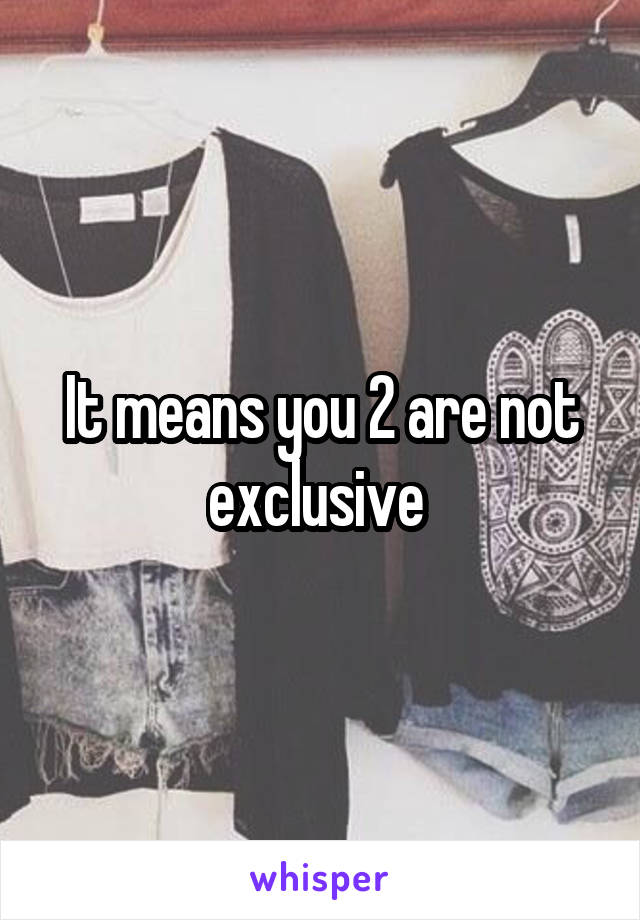 It means you 2 are not exclusive 