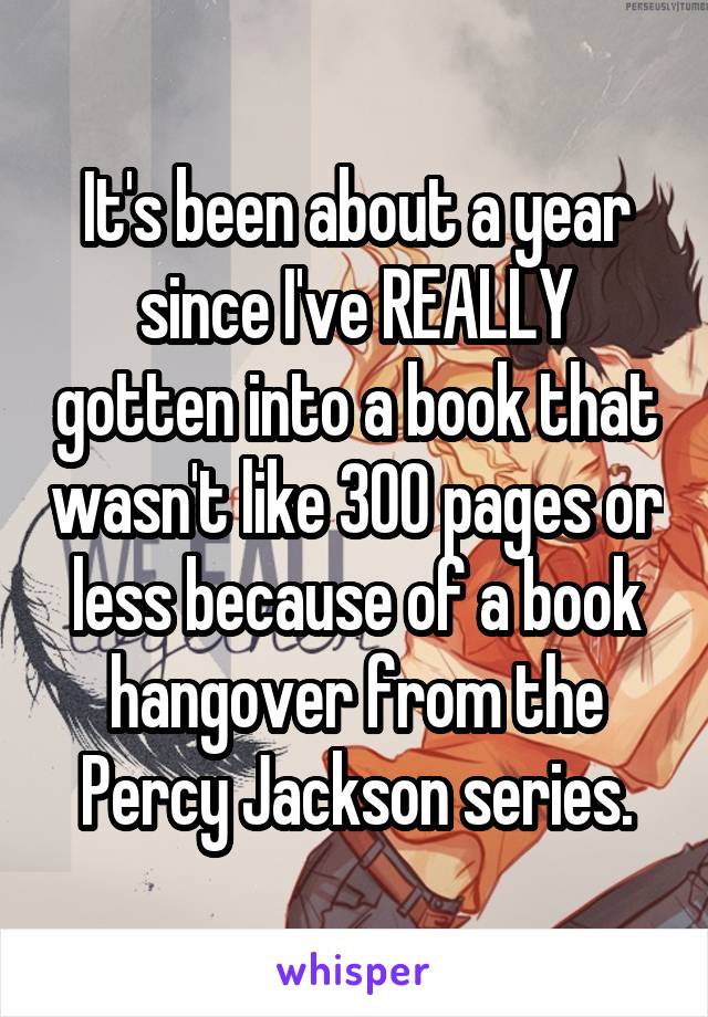 It's been about a year since I've REALLY gotten into a book that wasn't like 300 pages or less because of a book hangover from the Percy Jackson series.