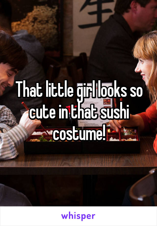 That little girl looks so cute in that sushi costume!