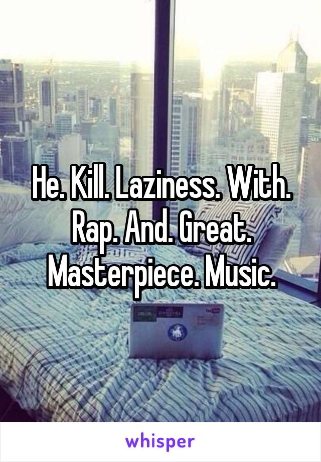 He. Kill. Laziness. With. Rap. And. Great. Masterpiece. Music.