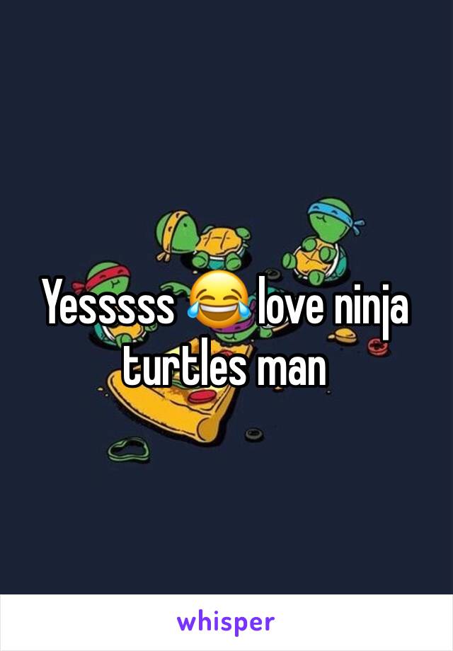 Yesssss 😂 love ninja turtles man