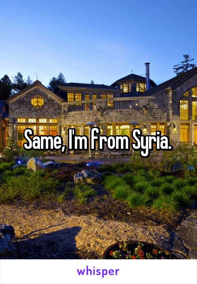 Same, I'm from Syria. 