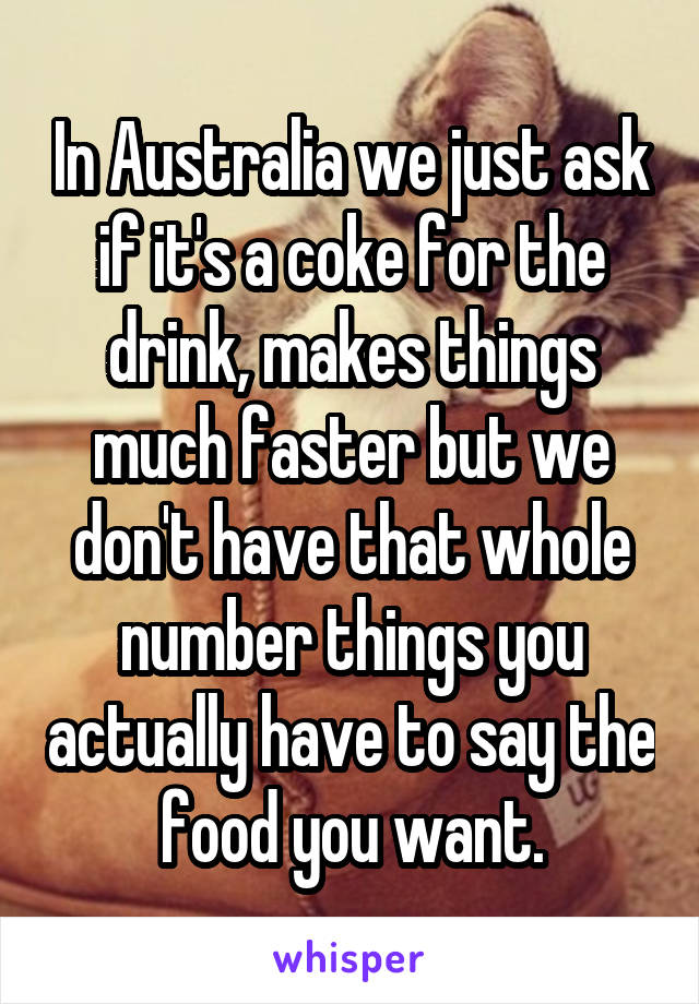 In Australia we just ask if it's a coke for the drink, makes things much faster but we don't have that whole number things you actually have to say the food you want.