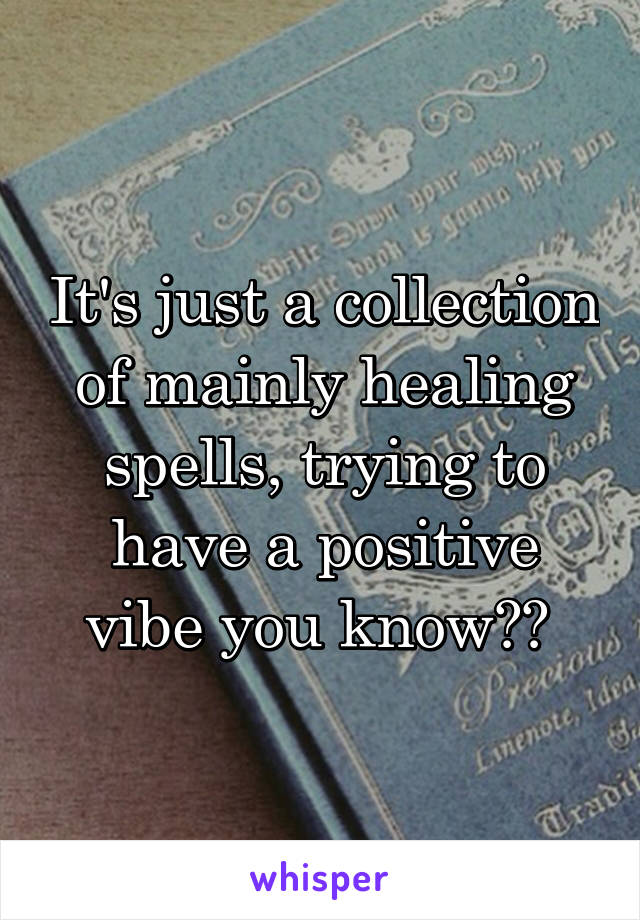 It's just a collection of mainly healing spells, trying to have a positive vibe you know?? 