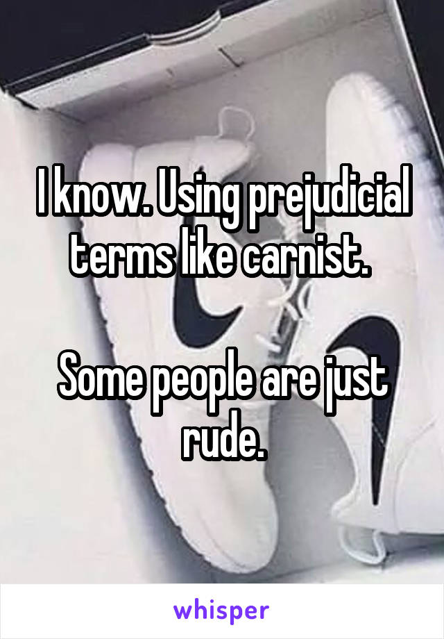 I know. Using prejudicial terms like carnist. 

Some people are just rude.