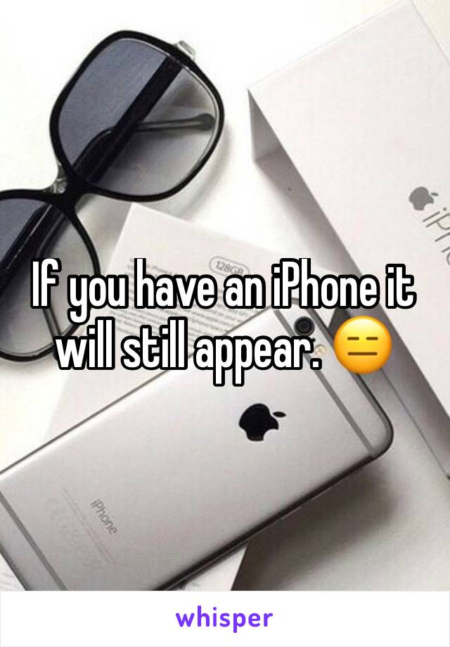 If you have an iPhone it will still appear. 😑