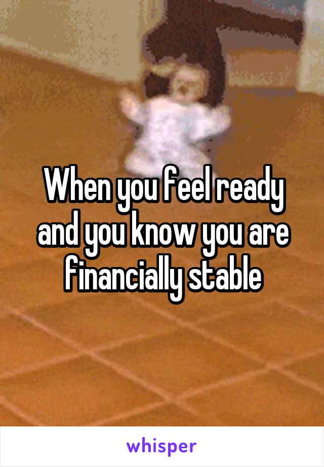 When you feel ready and you know you are financially stable