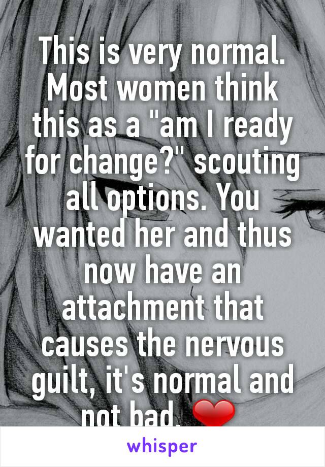 This is very normal. Most women think this as a "am I ready for change?" scouting all options. You wanted her and thus now have an attachment that causes the nervous guilt, it's normal and not bad. ❤ 