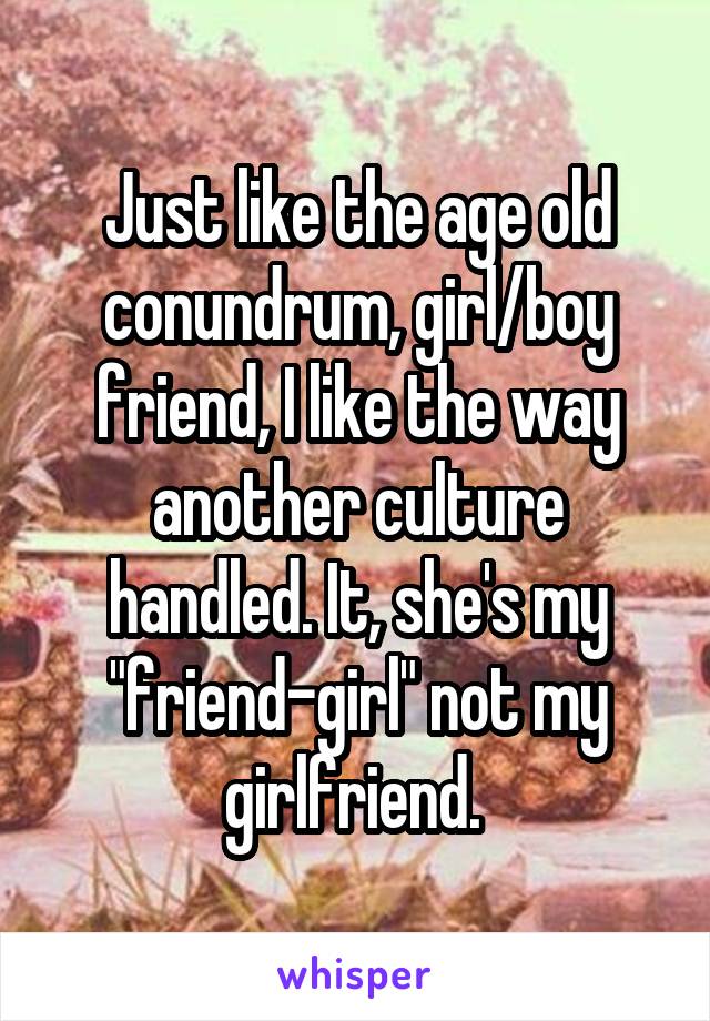 Just like the age old conundrum, girl/boy friend, I like the way another culture handled. It, she's my "friend-girl" not my girlfriend. 