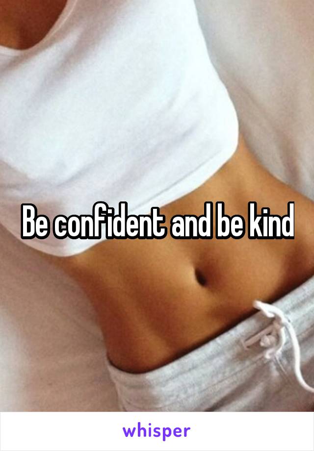 Be confident and be kind