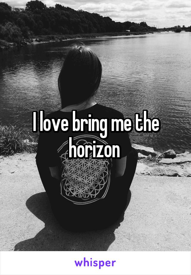 I love bring me the horizon 
