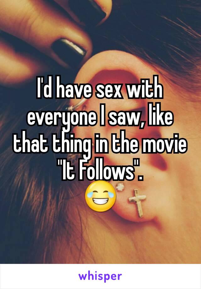 I'd have sex with everyone I saw, like that thing in the movie "It Follows".
😂