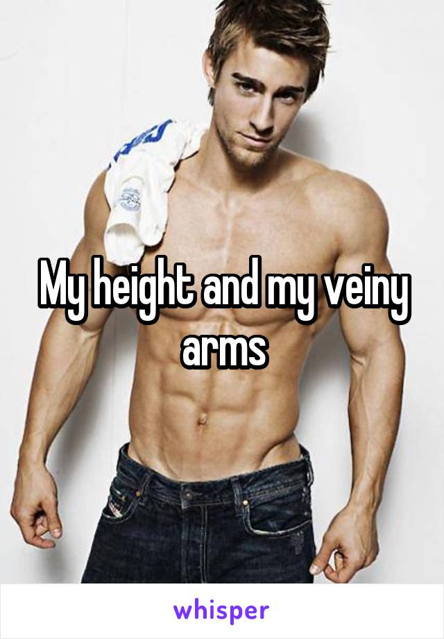 My height and my veiny arms