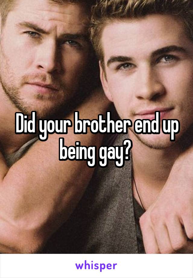 Did your brother end up being gay? 