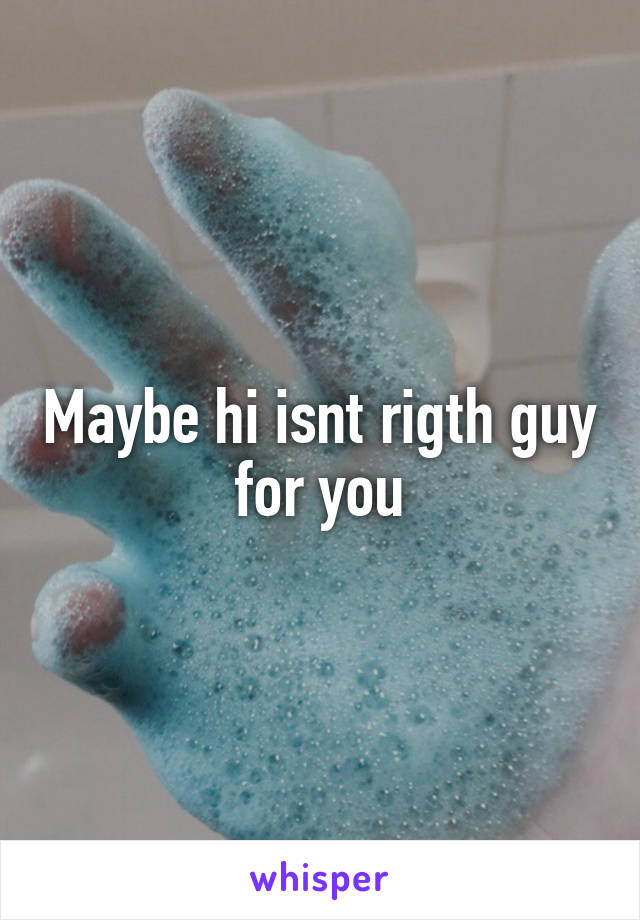 Maybe hi isnt rigth guy for you