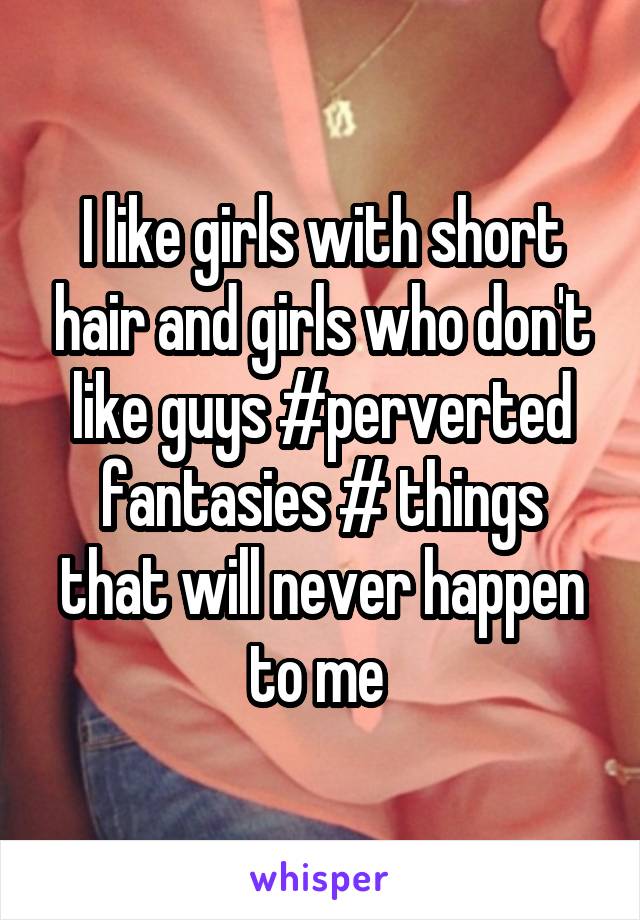 I like girls with short hair and girls who don't like guys #perverted fantasies # things that will never happen to me 