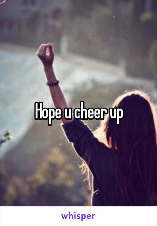 Hope u cheer up