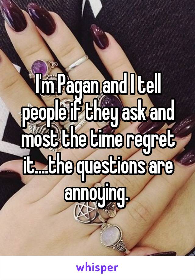 I'm Pagan and I tell people if they ask and most the time regret it....the questions are annoying. 