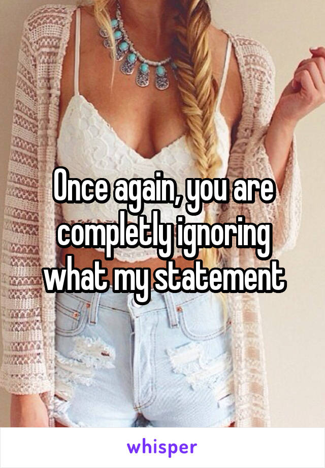 Once again, you are completly ignoring what my statement