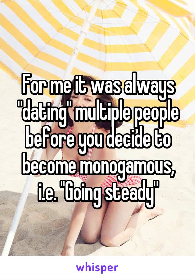 For me it was always "dating" multiple people before you decide to become monogamous, i.e. "Going steady"