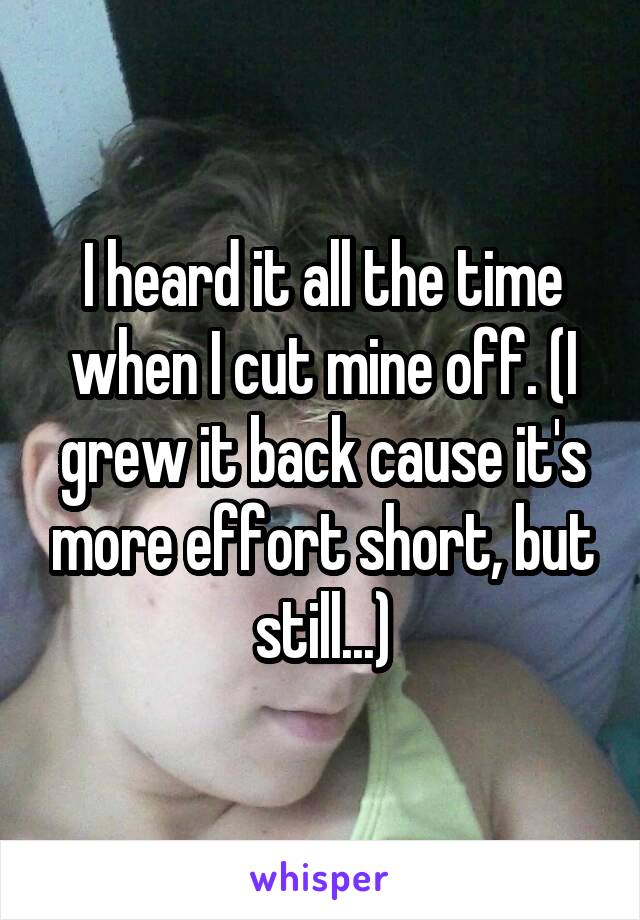 I heard it all the time when I cut mine off. (I grew it back cause it's more effort short, but still...)