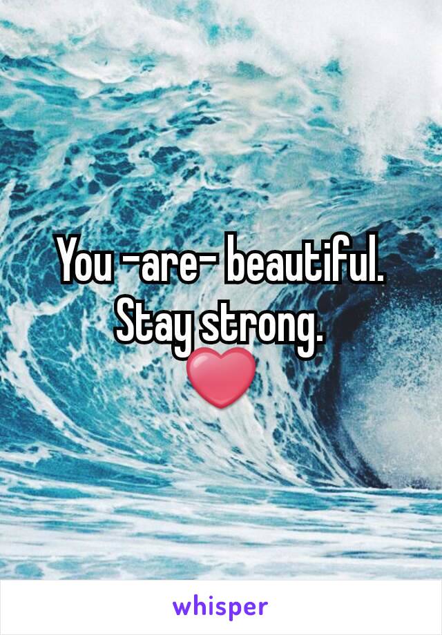 You -are- beautiful.
Stay strong.
❤