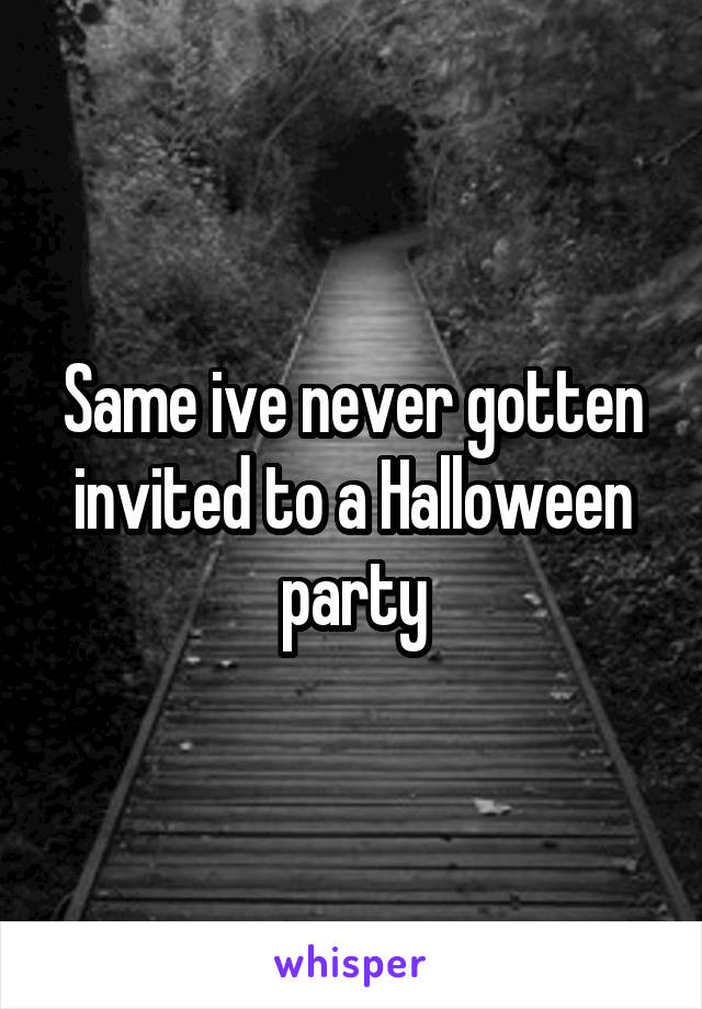 Same ive never gotten invited to a Halloween party