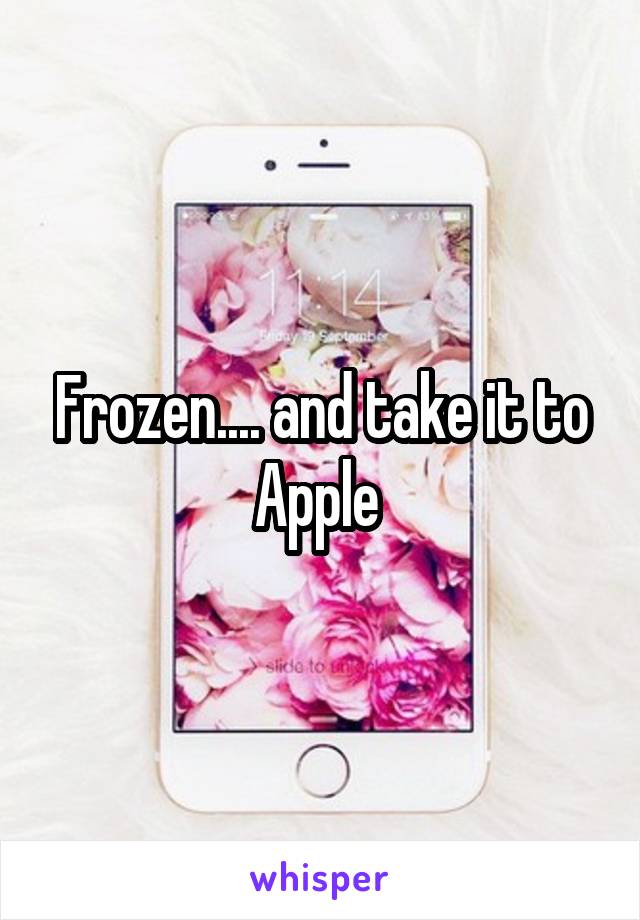 Frozen.... and take it to Apple 