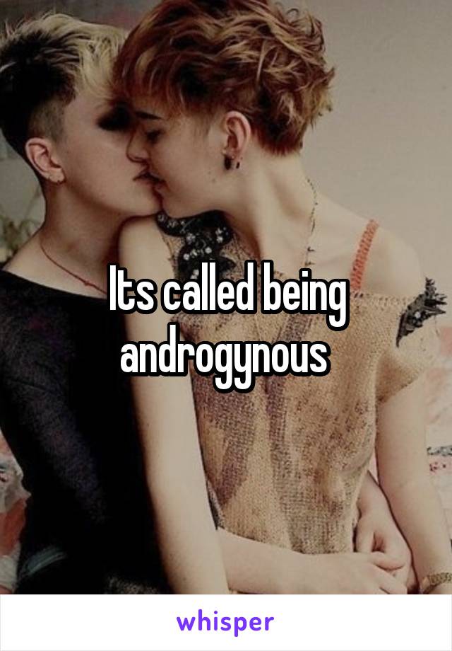 Its called being androgynous 