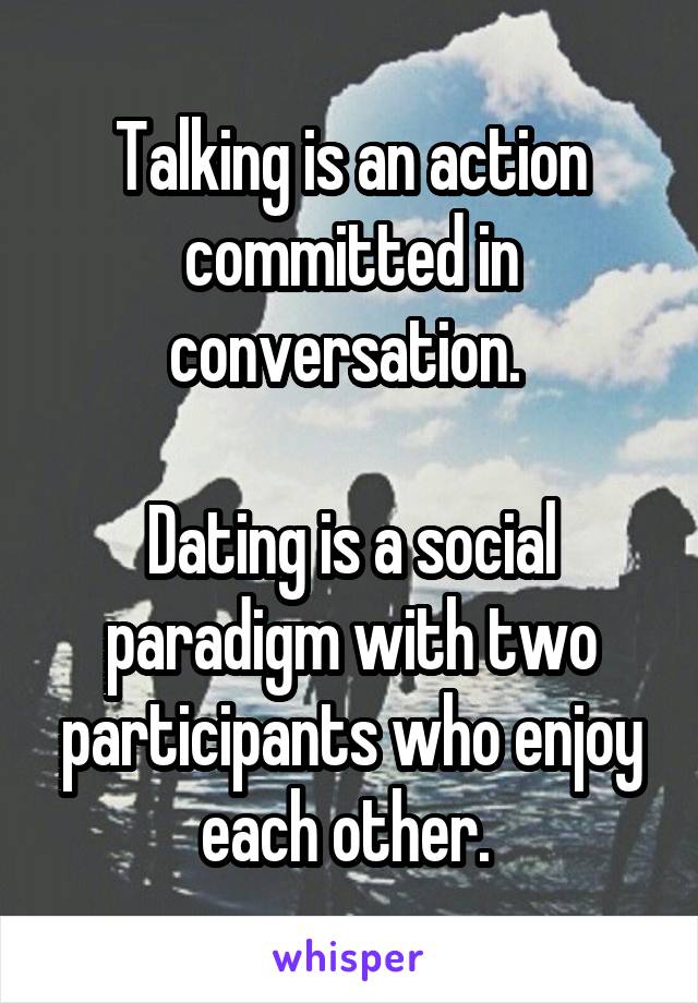 Talking is an action committed in conversation. 

Dating is a social paradigm with two participants who enjoy each other. 