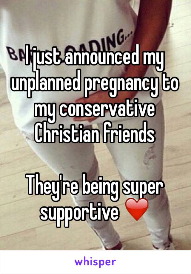 I just announced my unplanned pregnancy to my conservative Christian friends 

They're being super supportive ❤️