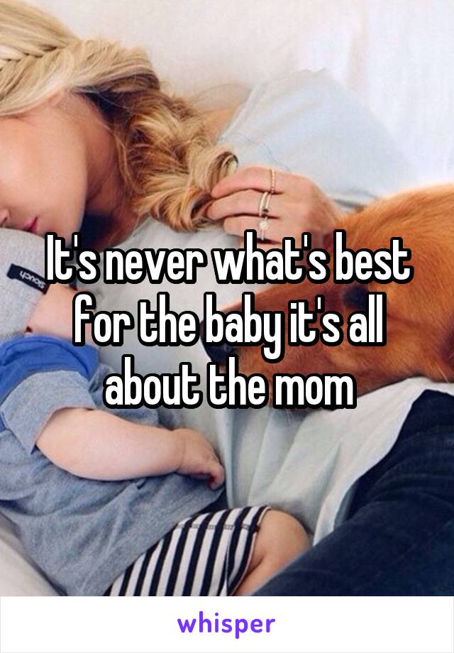 It's never what's best for the baby it's all about the mom