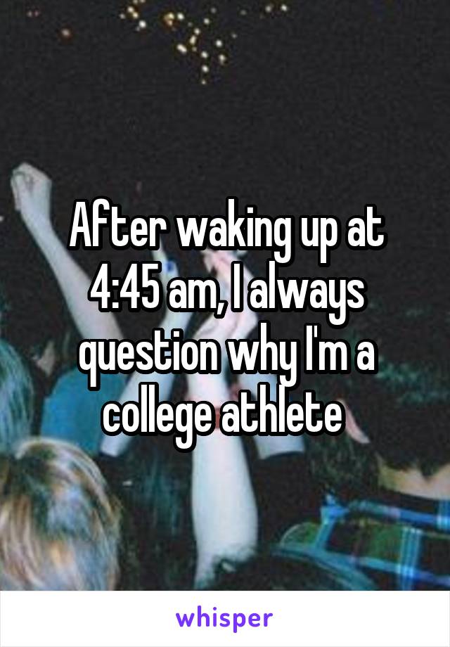 After waking up at 4:45 am, I always question why I'm a college athlete 