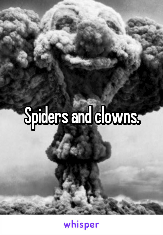 Spiders and clowns.