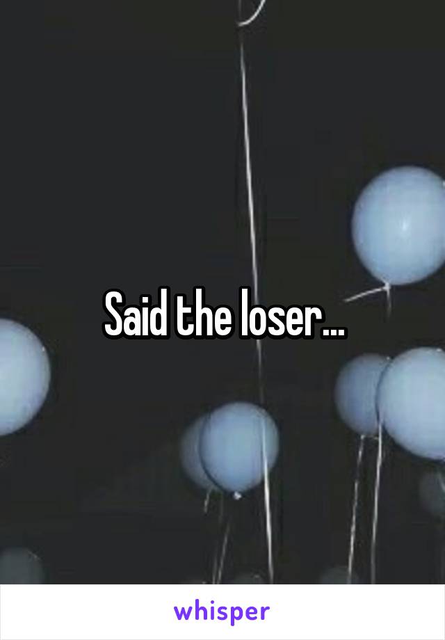 Said the loser...