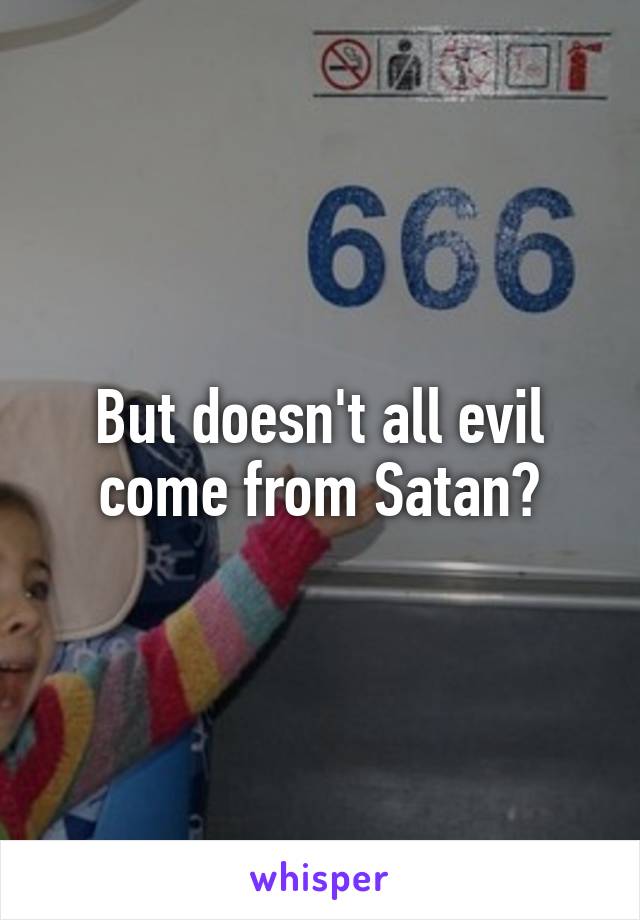 But doesn't all evil come from Satan?
