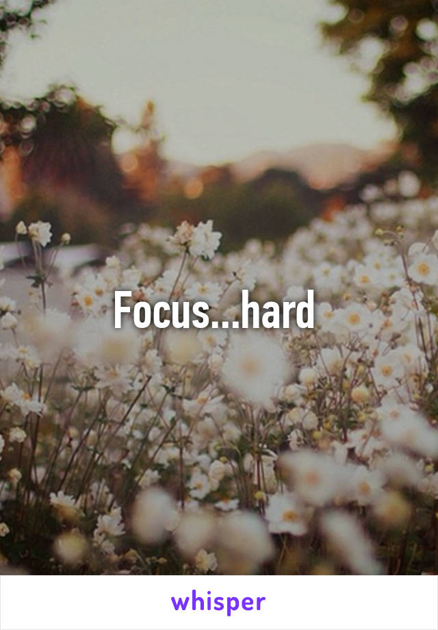 Focus...hard 