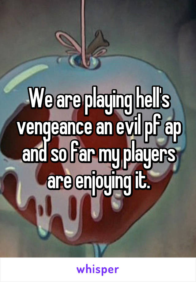 We are playing hell's vengeance an evil pf ap and so far my players are enjoying it.