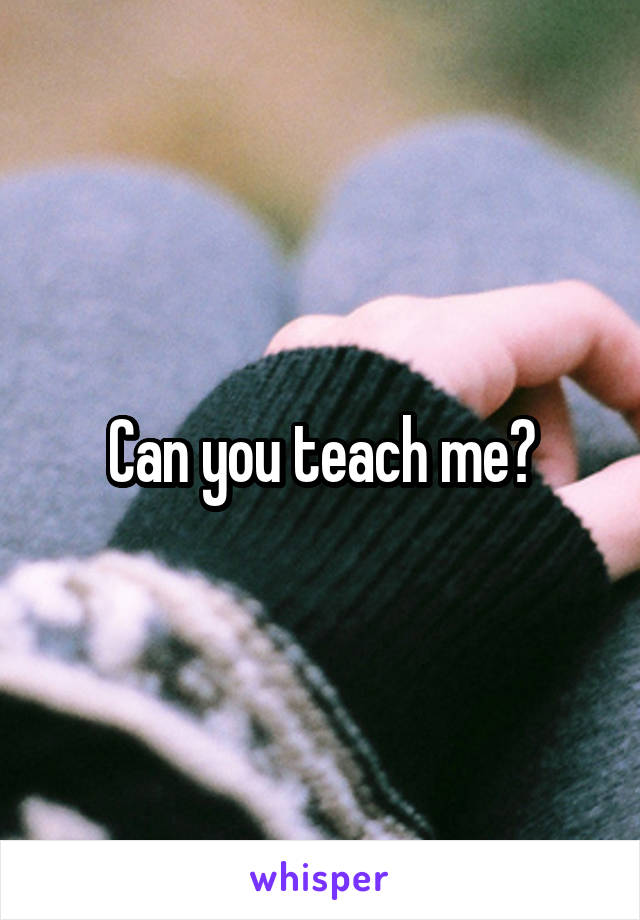 Can you teach me?