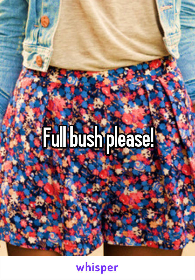 Full bush please!