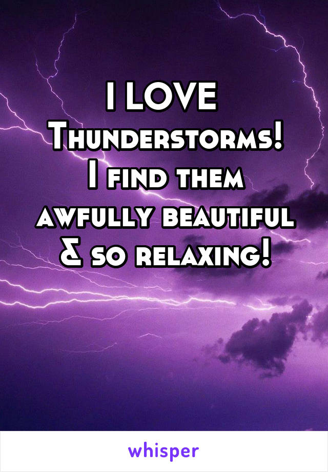 
I LOVE 
Thunderstorms!
I find them awfully beautiful & so relaxing!



