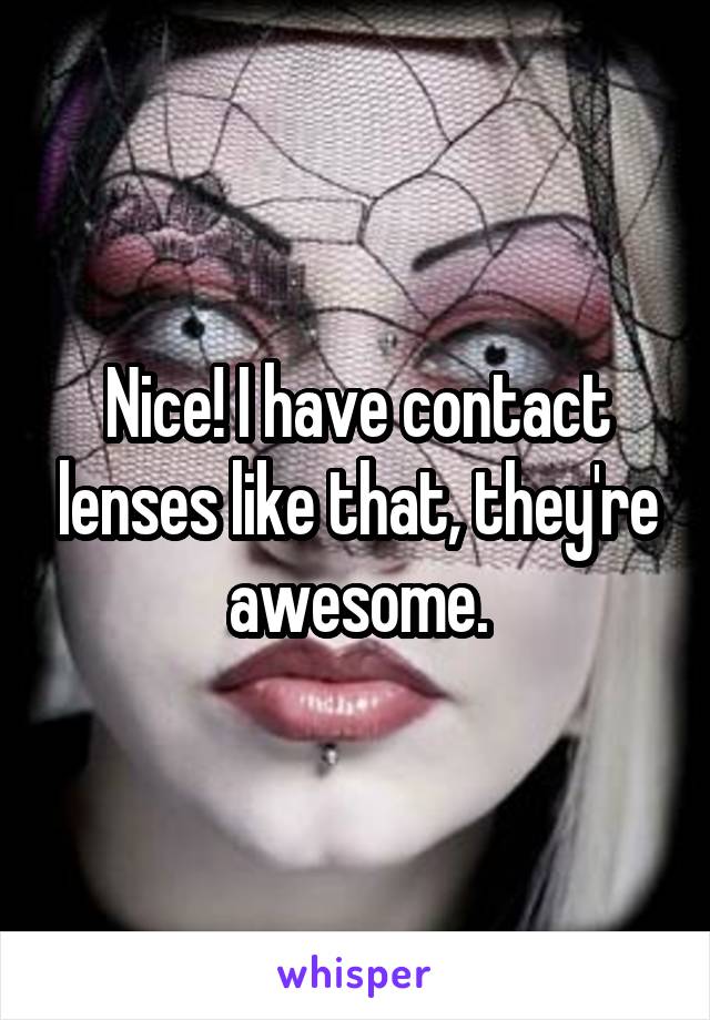 Nice! I have contact lenses like that, they're awesome.