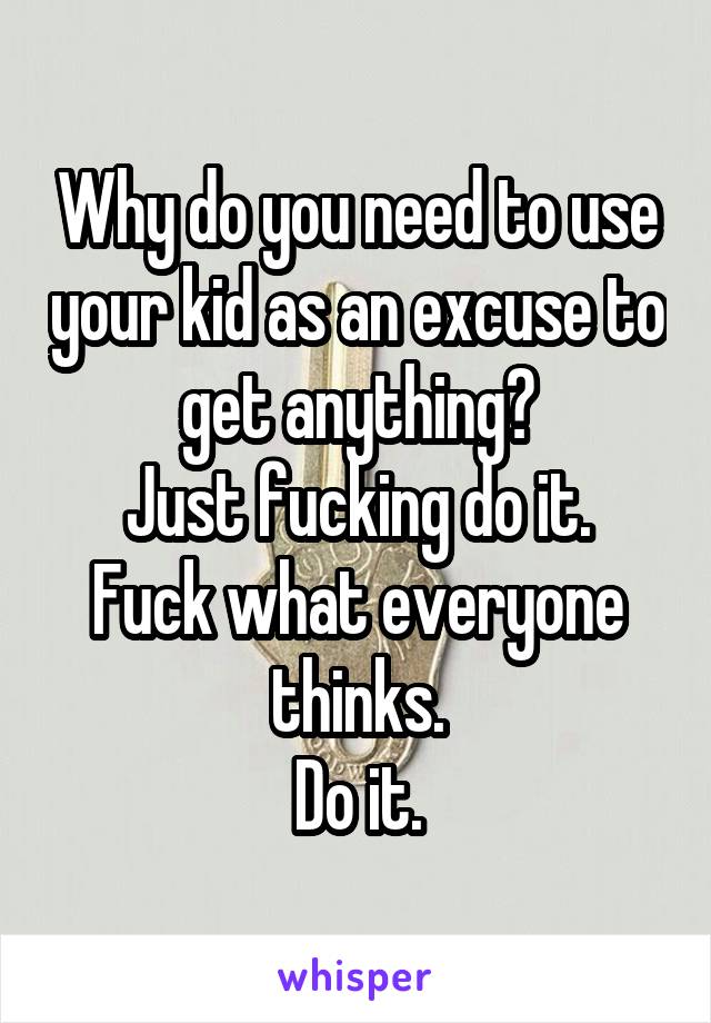 Why do you need to use your kid as an excuse to get anything?
Just fucking do it.
Fuck what everyone thinks.
Do it.