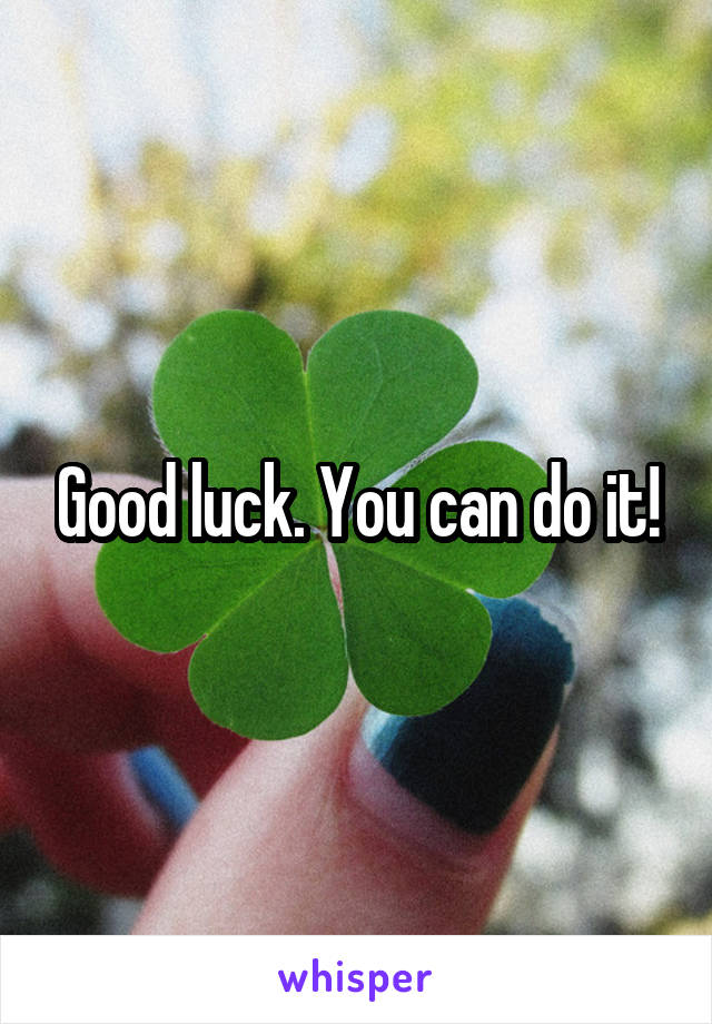 Good luck. You can do it!