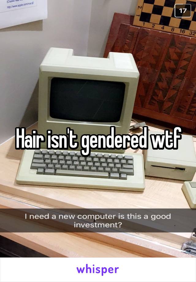 Hair isn't gendered wtf